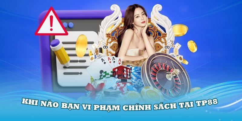 Khi nào bạn vi phạm chính sách tại TP88